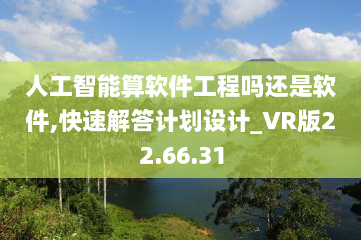 人工智能算软件工程吗还是软件,快速解答计划设计_VR版22.66.31