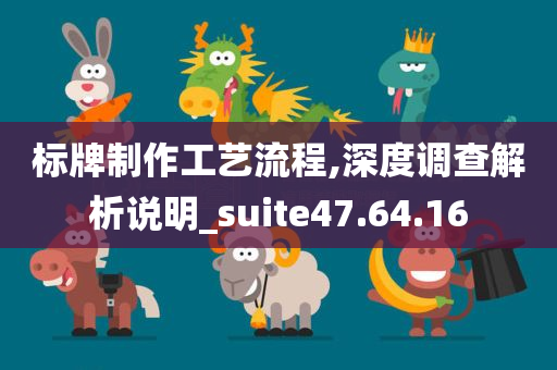 标牌制作工艺流程,深度调查解析说明_suite47.64.16