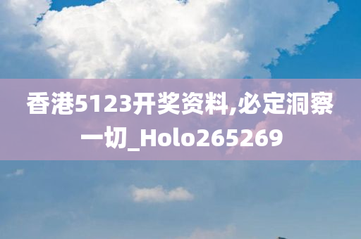 香港5123开奖资料,必定洞察一切_Holo265269