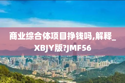 商业综合体项目挣钱吗,解释_XBJY版?JMF56