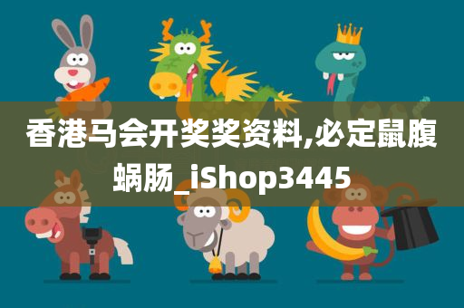 香港马会开奖奖资料,必定鼠腹蜗肠_iShop3445