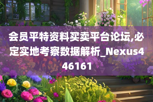 会员平特资料买卖平台论坛,必定实地考察数据解析_Nexus446161