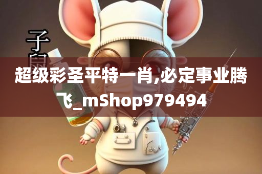 超级彩圣平特一肖,必定事业腾飞_mShop979494