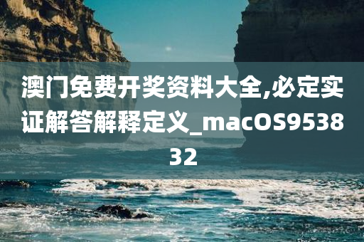 澳门免费开奖资料大全,必定实证解答解释定义_macOS953832