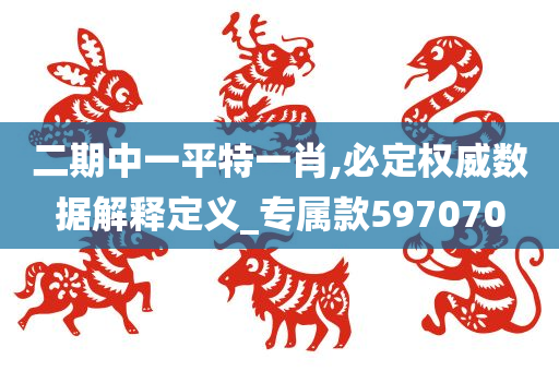 二期中一平特一肖,必定权威数据解释定义_专属款597070