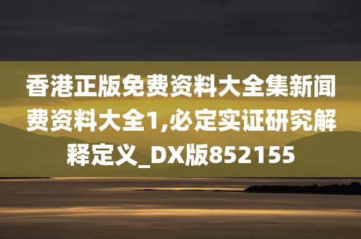 香港正版免费资料大全集新闻费资料大全1,必定实证研究解释定义_DX版852155