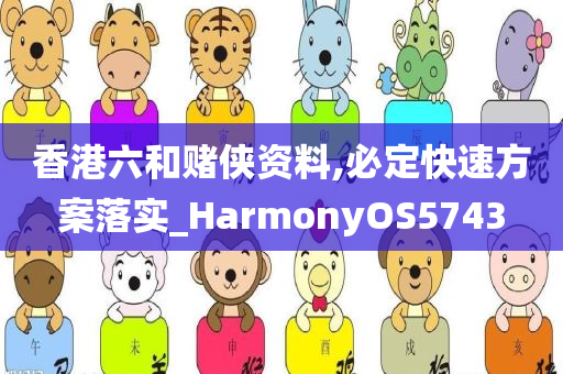 香港六和赌侠资料,必定快速方案落实_HarmonyOS5743