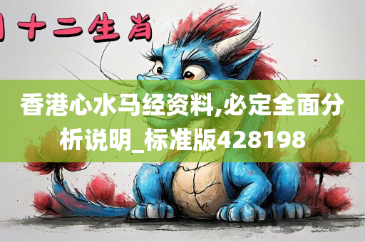 香港心水马经资料,必定全面分析说明_标准版428198