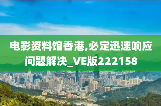 电影资料馆香港,必定迅速响应问题解决_VE版222158