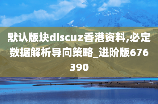 默认版块discuz香港资料,必定数据解析导向策略_进阶版676390