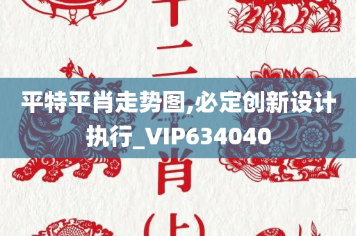 平特平肖走势图,必定创新设计执行_VIP634040