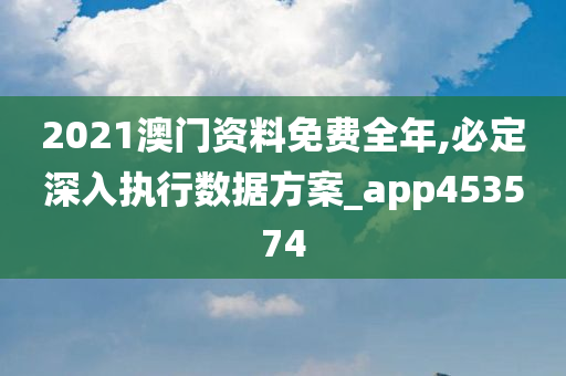 2021澳门资料免费全年,必定深入执行数据方案_app453574