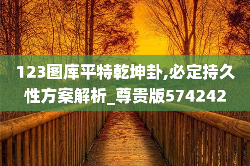 123图库平特乾坤卦,必定持久性方案解析_尊贵版574242