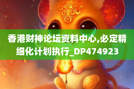 香港财神论坛资料中心,必定精细化计划执行_DP474923