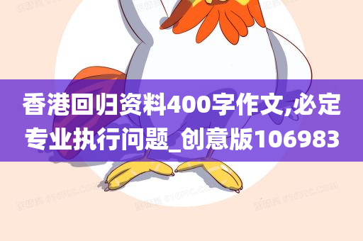 香港回归资料400字作文,必定专业执行问题_创意版106983