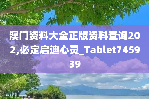 澳门资料大全正版资料查询202,必定启迪心灵_Tablet745939