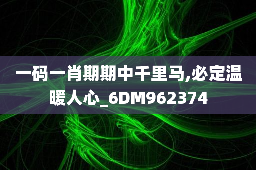 一码一肖期期中千里马,必定温暖人心_6DM962374