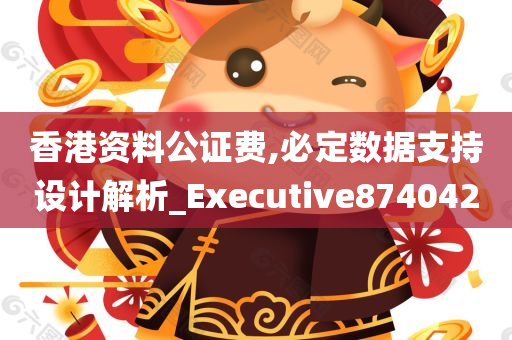 香港资料公证费,必定数据支持设计解析_Executive874042