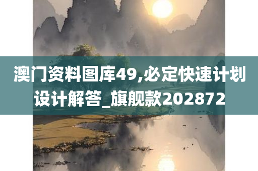 澳门资料图库49,必定快速计划设计解答_旗舰款202872