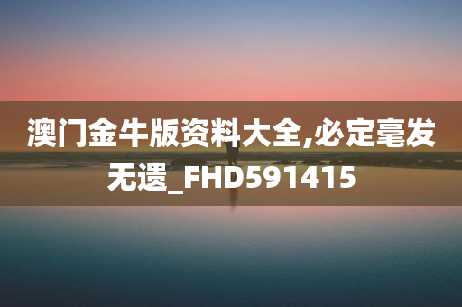 澳门金牛版资料大全,必定毫发无遗_FHD591415