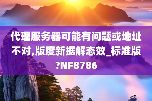 代理服务器可能有问题或地址不对,版度新据解态效_标准版?NF8786