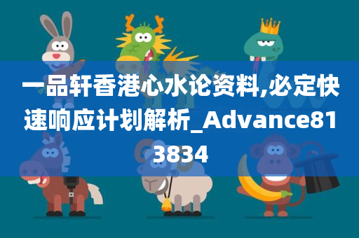 一品轩香港心水论资料,必定快速响应计划解析_Advance813834