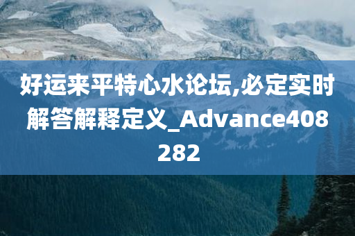 好运来平特心水论坛,必定实时解答解释定义_Advance408282