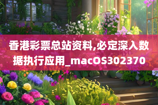 香港彩票总站资料,必定深入数据执行应用_macOS302370