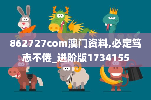 862727com澳门资料,必定笃志不倦_进阶版1734155