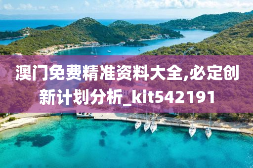 澳门免费精准资料大全,必定创新计划分析_kit542191