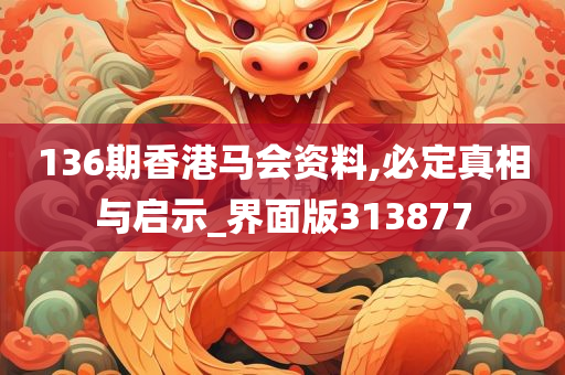 136期香港马会资料,必定真相与启示_界面版313877