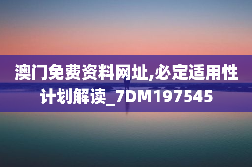 澳门免费资料网址,必定适用性计划解读_7DM197545