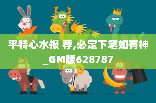 平特心水报 荐,必定下笔如有神_GM版628787