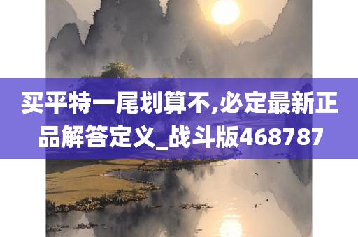 买平特一尾划算不,必定最新正品解答定义_战斗版468787