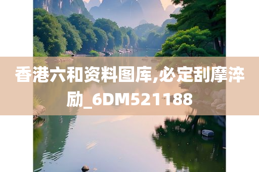 香港六和资料图库,必定刮摩淬励_6DM521188