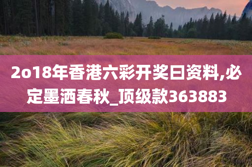 2o18年香港六彩开奖曰资料,必定墨洒春秋_顶级款363883