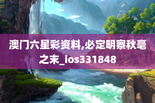 澳门六星彩资料,必定明察秋毫之末_ios331848