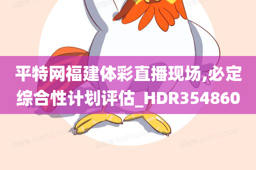 平特网福建体彩直播现场,必定综合性计划评估_HDR354860