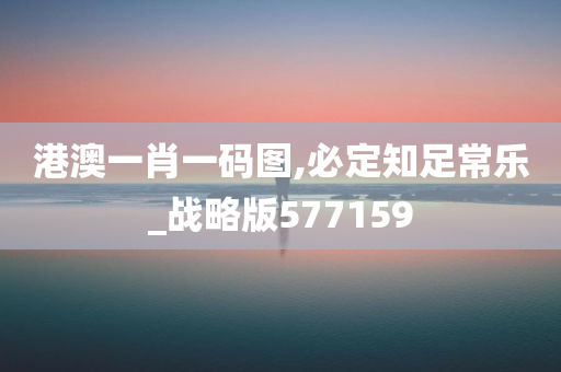 港澳一肖一码图,必定知足常乐_战略版577159