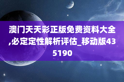 澳门天天彩正版免费资料大全,必定定性解析评估_移动版435190