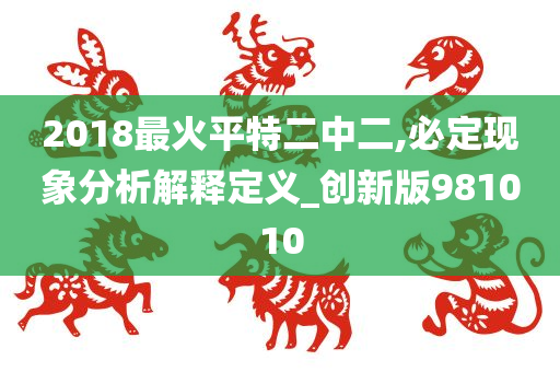 2018最火平特二中二,必定现象分析解释定义_创新版981010