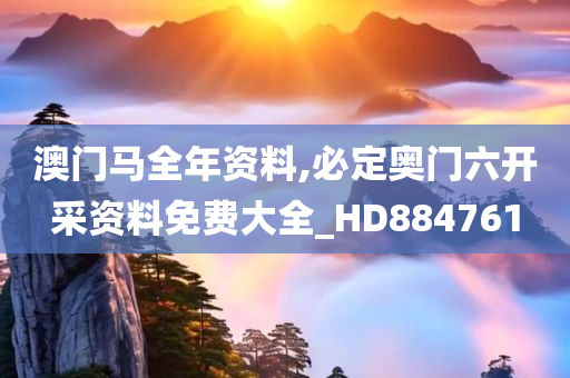 澳门马全年资料,必定奥门六开采资料免费大全_HD884761