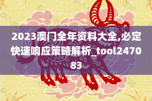 2023澳门全年资料大全,必定快速响应策略解析_tool247083