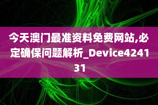 今天澳门最准资料免费网站,必定确保问题解析_Device424131