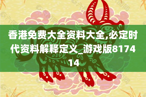 香港免费大全资料大全,必定时代资料解释定义_游戏版817414