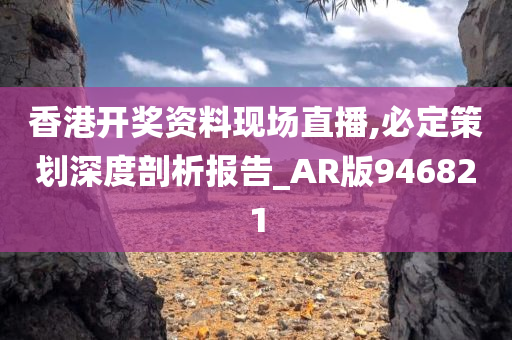 香港开奖资料现场直播,必定策划深度剖析报告_AR版946821