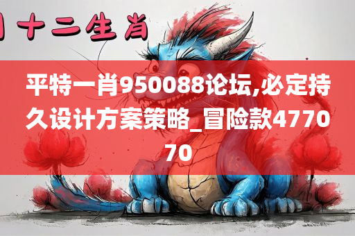 平特一肖950088论坛,必定持久设计方案策略_冒险款477070