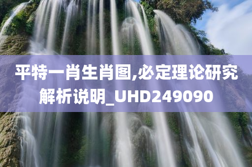 平特一肖生肖图,必定理论研究解析说明_UHD249090