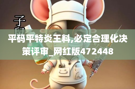 平码平特炎王料,必定合理化决策评审_网红版472448