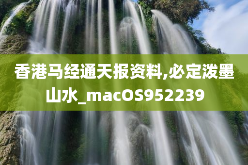 香港马经通天报资料,必定泼墨山水_macOS952239